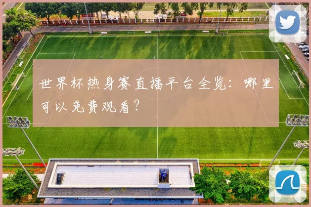 世界杯热身赛直播平台全览：哪里可以免费观看？