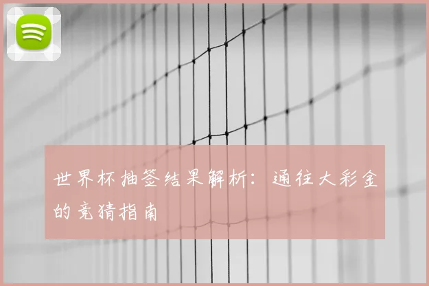 世界杯抽签结果解析：通往大彩金的竞猜指南
