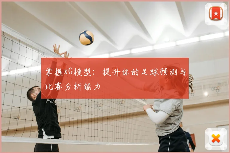 掌握xG模型：提升你的足球预测与比赛分析能力