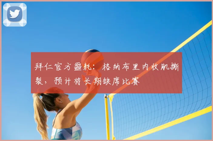 拜仁官方噩耗：格纳布里内收肌撕裂，预计将长期缺席比赛
