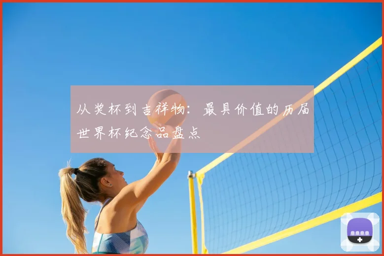 从奖杯到吉祥物：最具价值的历届世界杯纪念品盘点