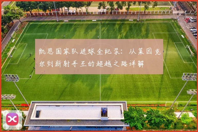 凯恩国家队进球全纪录:从莱因克尔到新射手王的超越之路详解