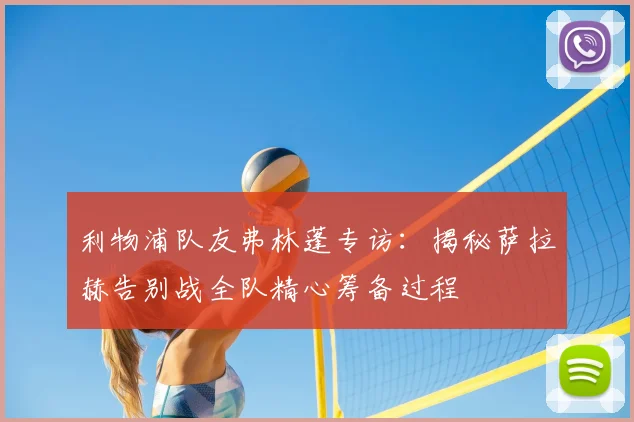 利物浦队友弗林蓬专访：揭秘萨拉赫告别战全队精心筹备过程