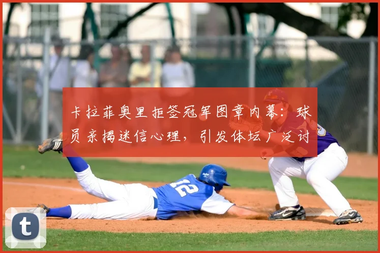 卡拉菲奥里拒签冠军图章内幕：球员亲揭迷信心理，引发体坛广泛讨论