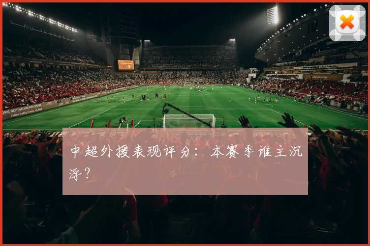 中超外援表现评分：本赛季谁主沉浮？