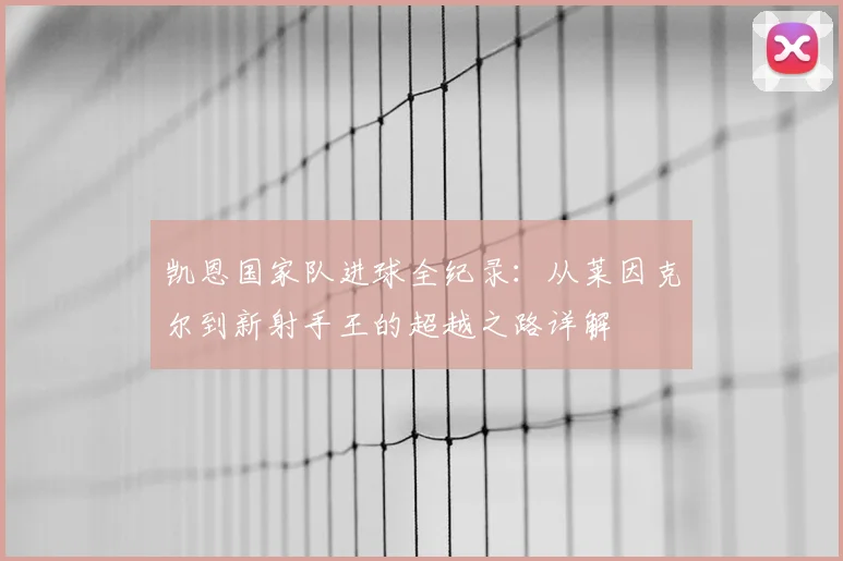 凯恩国家队进球全纪录:从莱因克尔到新射手王的超越之路详解