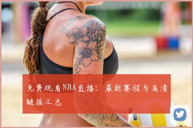免费观看NBA直播：最新赛程与高清链接汇总