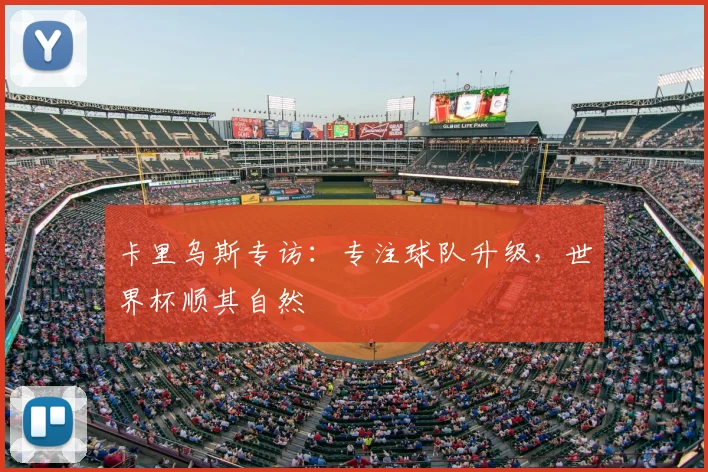 卡里乌斯专访：专注球队升级，世界杯顺其自然