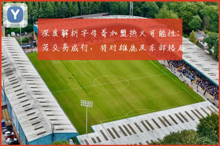 深度解析字母哥加盟热火可能性：若交易成行，将对雄鹿及东部格局产生何种冲击？