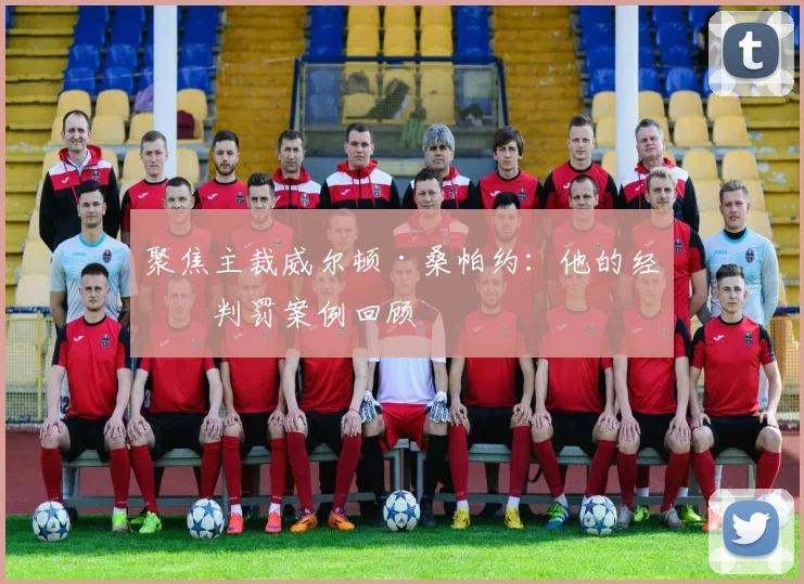 聚焦主裁威尔顿·桑帕约:他的经典判罚案例回顾