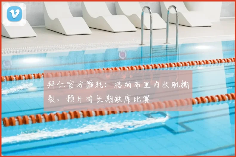 拜仁官方噩耗：格纳布里内收肌撕裂，预计将长期缺席比赛