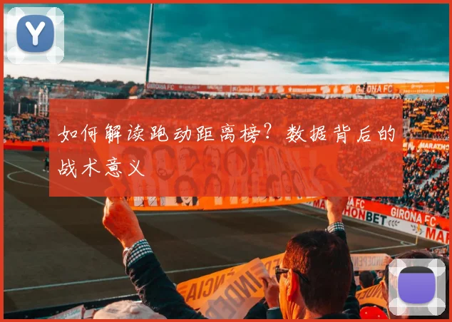 如何解读跑动距离榜?数据背后的战术意义