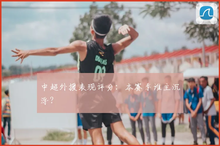 中超外援表现评分：本赛季谁主沉浮？